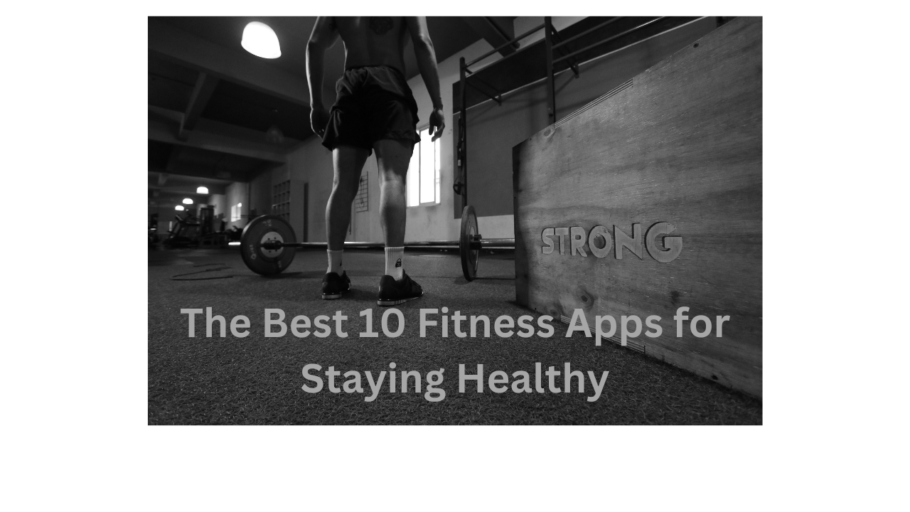 The Best 10 Fitness Apps for Staying Healthy